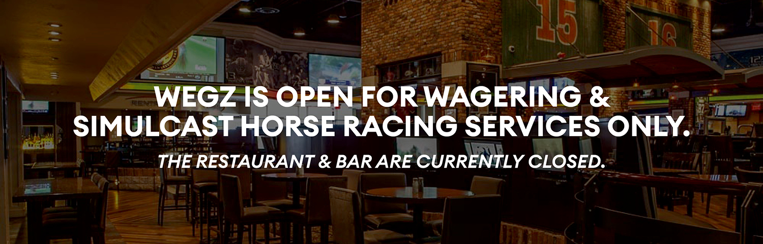 WEGZ is open for wagering and simulcast services only. Dining is closed for now. Click here to learn more.